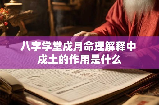 八字学堂戌月命理解释中 戌土的作用是什么