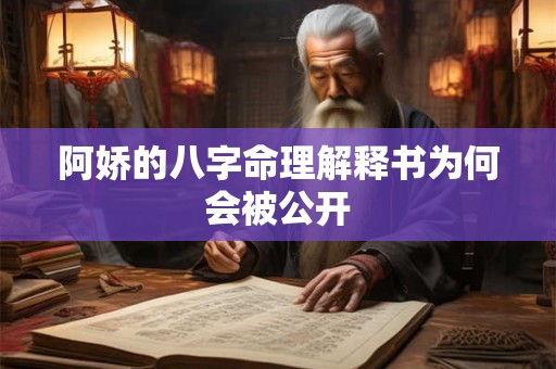 阿娇的八字命理解释书为何会被公开