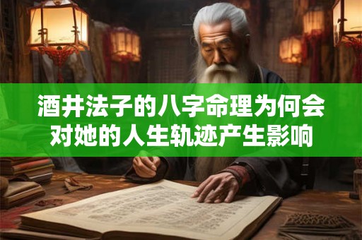 酒井法子的八字命理为何会对她的人生轨迹产生影响