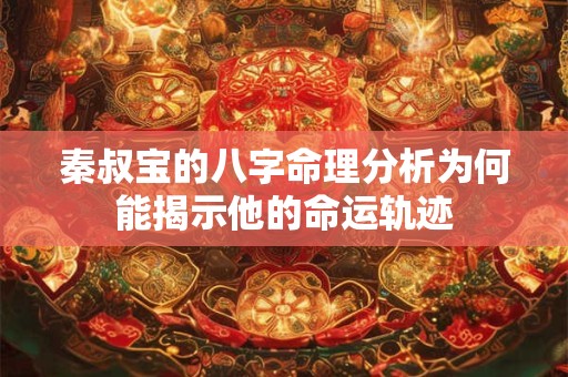秦叔宝的八字命理分析为何能揭示他的命运轨迹