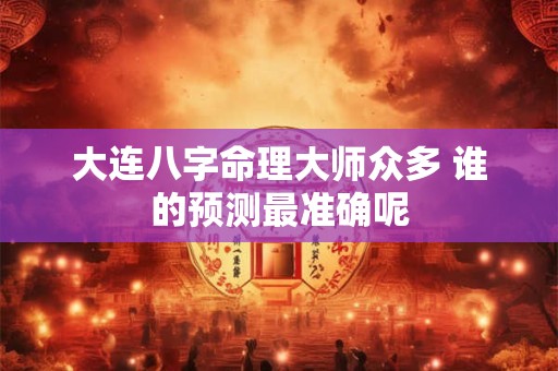 大连八字命理大师众多 谁的预测最准确呢