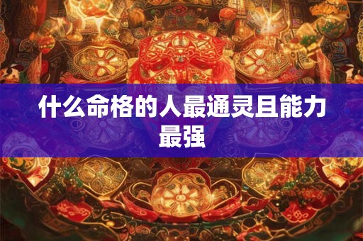 什么命格的人最通灵且能力最强