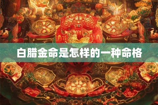白腊金命是怎样的一种命格
