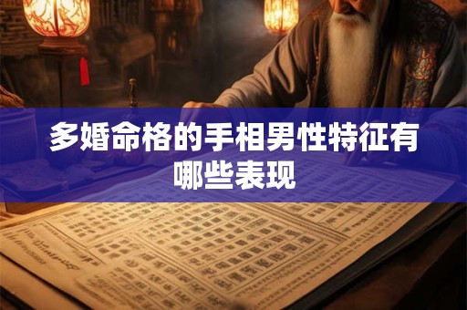 多婚命格的手相男性特征有哪些表现