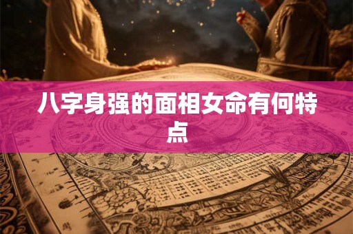 八字身强的面相女命有何特点