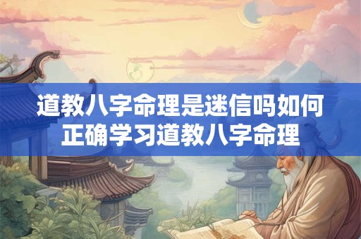 道教八字命理是迷信吗如何正确学习道教八字命理