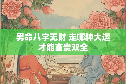 男命八字无财 走哪种大运才能富贵双全