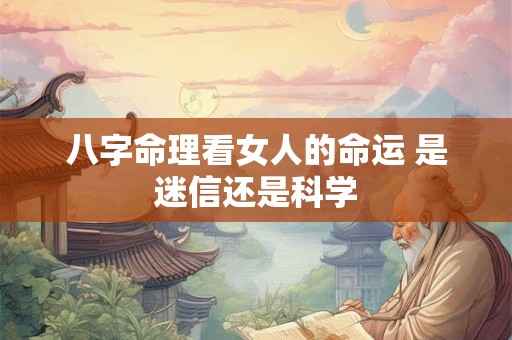 八字命理看女人的命运 是迷信还是科学