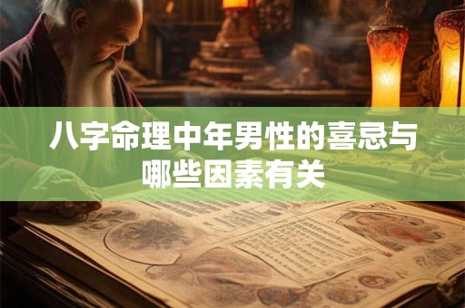 八字命理中年男性的喜忌与哪些因素有关