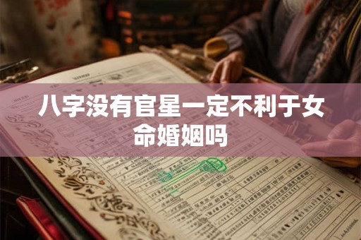 八字没有官星一定不利于女命婚姻吗