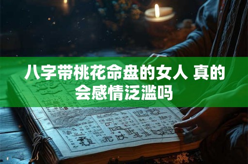 八字带桃花命盘的女人 真的会感情泛滥吗