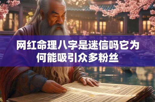 网红命理八字是迷信吗它为何能吸引众多粉丝