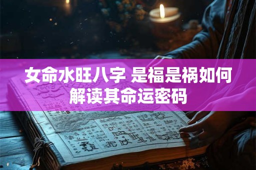 女命水旺八字 是福是祸如何解读其命运密码