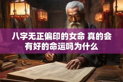 八字无正偏印的女命 真的会有好的命运吗为什么