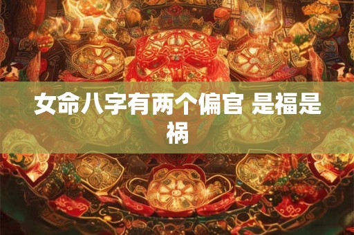 女命八字有两个偏官 是福是祸