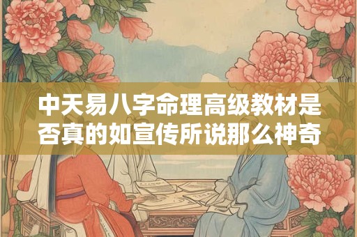 中天易八字命理高级教材是否真的如宣传所说那么神奇