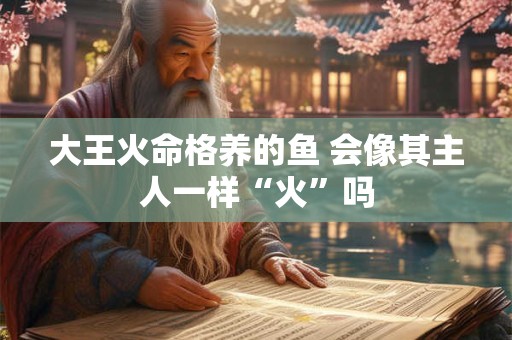 大王火命格养的鱼 会像其主人一样“火”吗