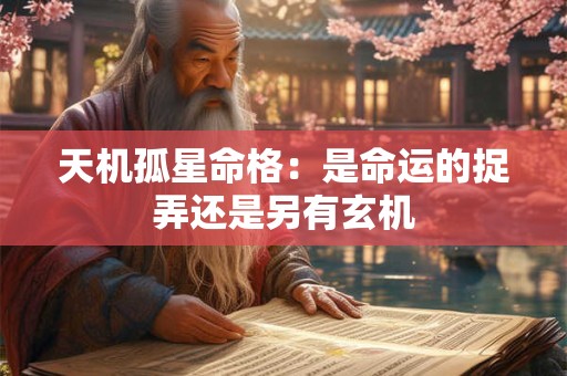 天机孤星命格：是命运的捉弄还是另有玄机