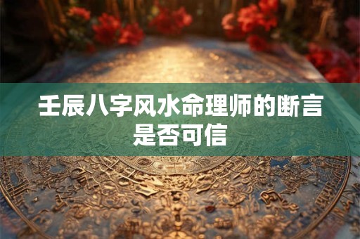 壬辰八字风水命理师的断言是否可信