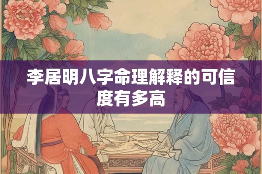 李居明八字命理解释的可信度有多高