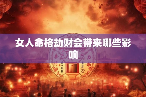女人命格劫财会带来哪些影响