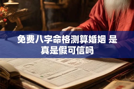 免费八字命格测算婚姻 是真是假可信吗