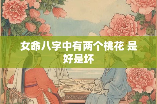 女命八字中有两个桃花 是好是坏