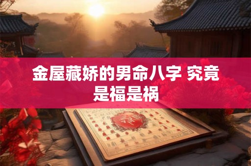 金屋藏娇的男命八字 究竟是福是祸