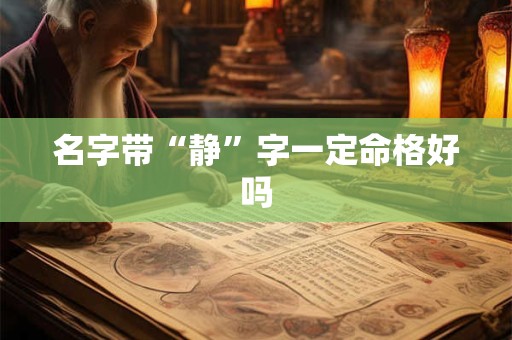 名字带“静”字一定命格好吗