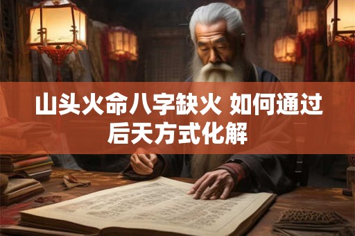 山头火命八字缺火 如何通过后天方式化解