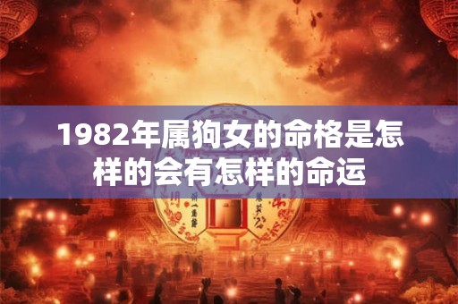 1982年属狗女的命格是怎样的会有怎样的命运