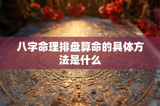 八字命理排盘算命的具体方法是什么