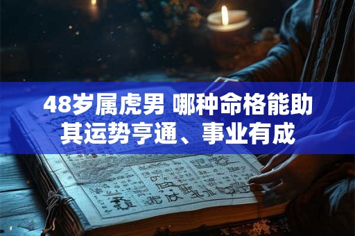 48岁属虎男 哪种命格能助其运势亨通、事业有成