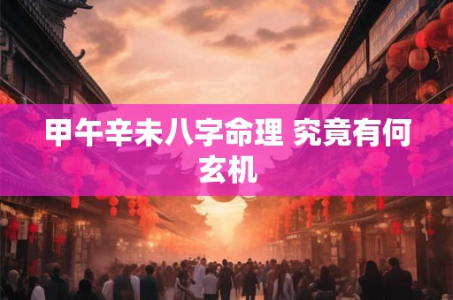 甲午辛未八字命理 究竟有何玄机
