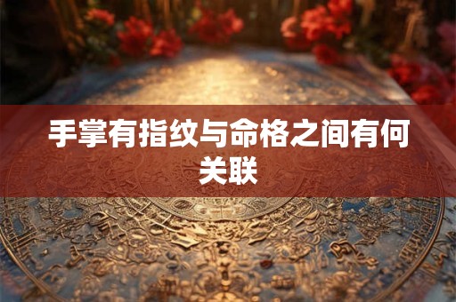 手掌有指纹与命格之间有何关联