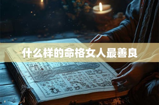 什么样的命格女人最善良