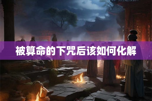 被算命的下咒后该如何化解