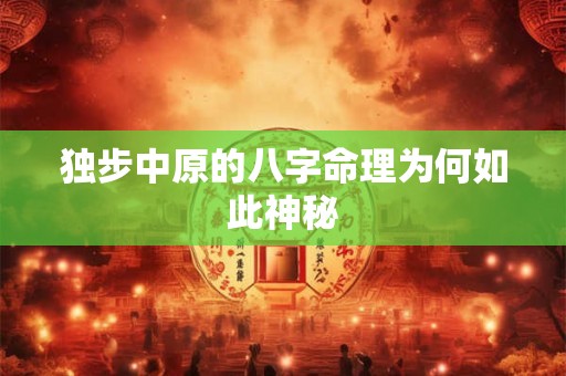 独步中原的八字命理为何如此神秘