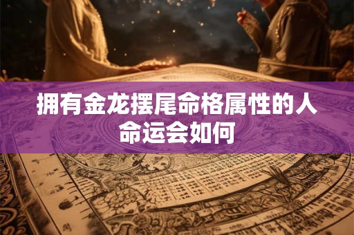 拥有金龙摆尾命格属性的人命运会如何