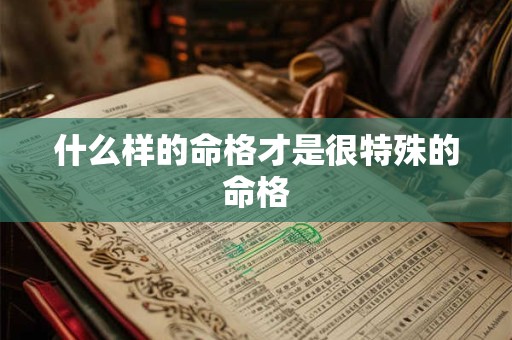 什么样的命格才是很特殊的命格