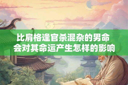 比肩格逢官杀混杂的男命 会对其命运产生怎样的影响