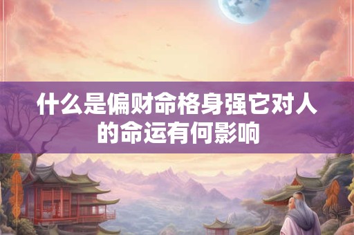 什么是偏财命格身强它对人的命运有何影响