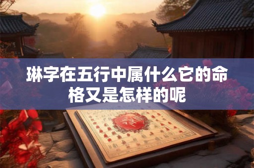 琳字在五行中属什么它的命格又是怎样的呢