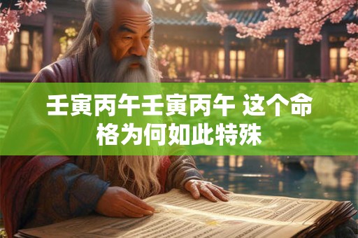 壬寅丙午壬寅丙午 这个命格为何如此特殊