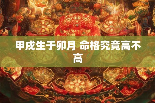 甲戌生于卯月 命格究竟高不高