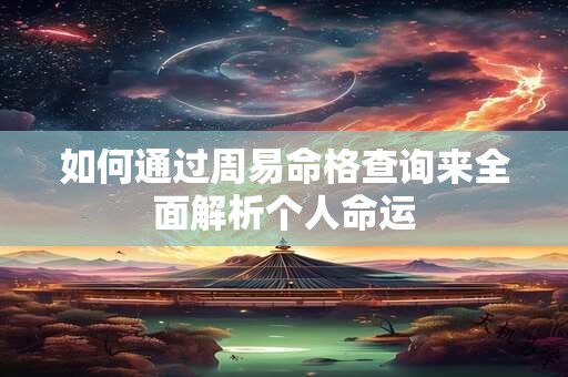 如何通过周易命格查询来全面解析个人命运