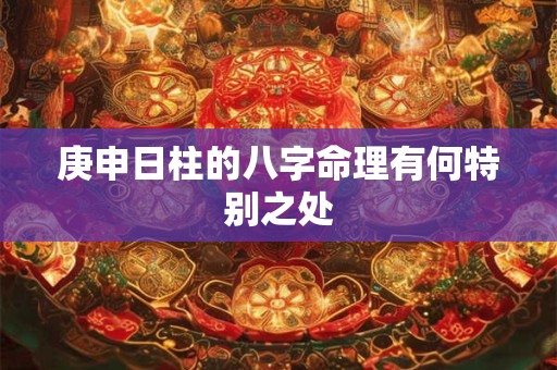 庚申日柱的八字命理有何特别之处