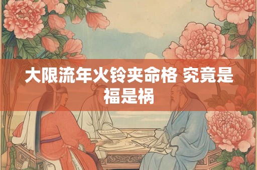大限流年火铃夹命格 究竟是福是祸