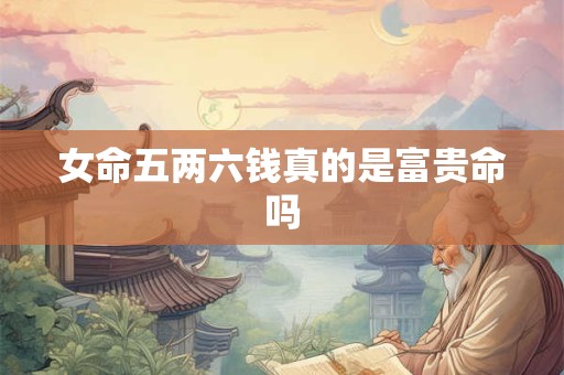 女命五两六钱真的是富贵命吗