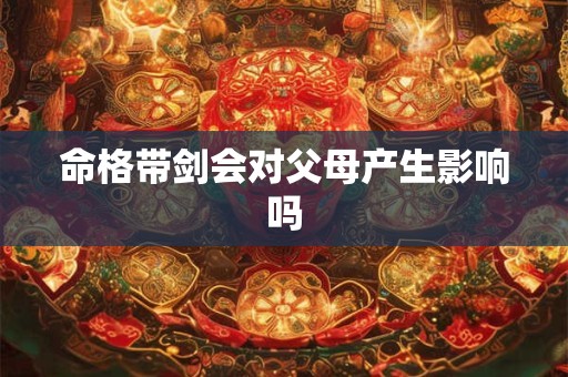 命格带剑会对父母产生影响吗